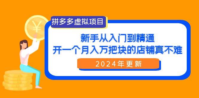 拼多多虚拟项目：入门到精通，开一个月入万把块的店铺 真不难（24年更新）汇创项目库-网创项目资源站-副业项目-创业项目-搞钱项目汇创项目库