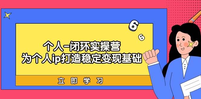 个人-闭环实操营：为个人ip打造稳定变现基础，从价值定位/爆款打造/产品…汇创项目库-网创项目资源站-副业项目-创业项目-搞钱项目汇创项目库