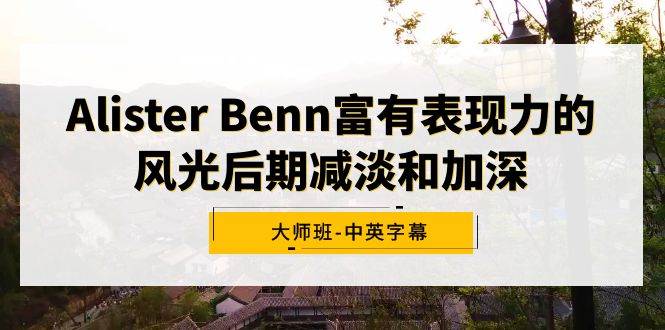 Alister Benn富有表现力的风光后期减淡和加深大师班-中英字幕汇创项目库-网创项目资源站-副业项目-创业项目-搞钱项目汇创项目库