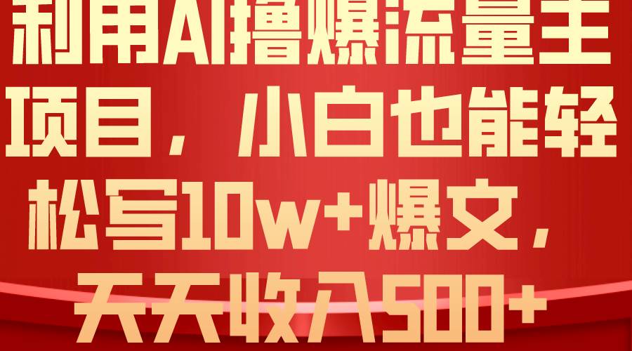 利用 AI撸爆流量主收益，小白也能轻松写10W+爆款文章，轻松日入500+汇创项目库-网创项目资源站-副业项目-创业项目-搞钱项目汇创项目库