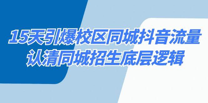 15天引爆校区 同城抖音流量，认清同城招生底层逻辑汇创项目库-网创项目资源站-副业项目-创业项目-搞钱项目汇创项目库