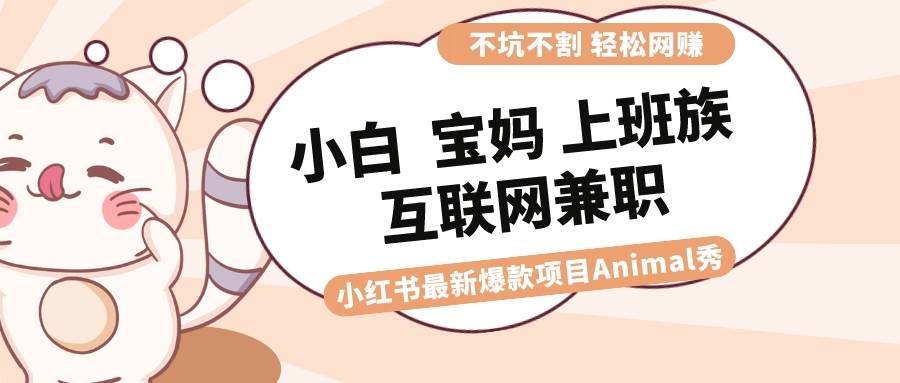 适合小白 宝妈 上班族 大学生互联网兼职 小红书爆款项目Animal秀，月入1W汇创项目库-网创项目资源站-副业项目-创业项目-搞钱项目汇创项目库