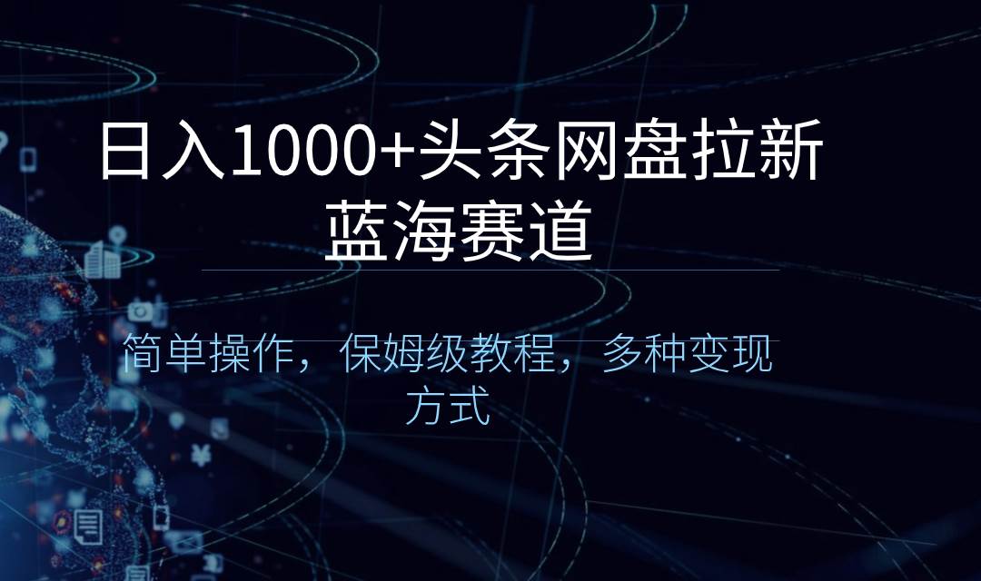 日入1000+头条网盘拉新蓝海赛道，简单操作，保姆级教程，多种变现方式汇创项目库-网创项目资源站-副业项目-创业项目-搞钱项目汇创项目库