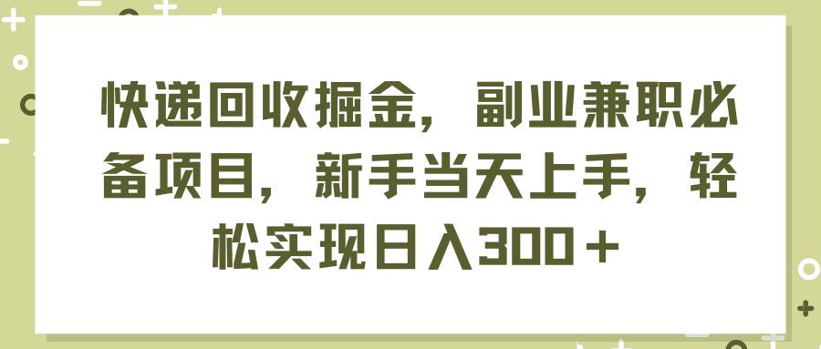 快递回收掘金，副业兼职必备项目，新手当天上手，轻松实现日入300＋汇创项目库-网创项目资源站-副业项目-创业项目-搞钱项目汇创项目库