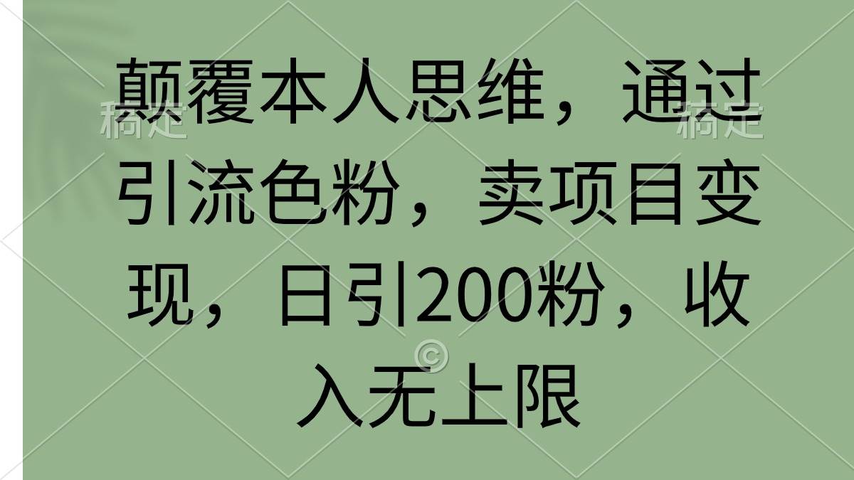 颠覆本人思维，通过引流色粉，卖项目变现，日引200粉，收入无上限汇创项目库-网创项目资源站-副业项目-创业项目-搞钱项目汇创项目库