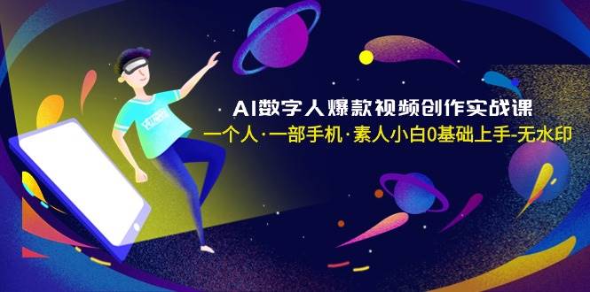 AI数字人爆款视频创作实战课，一个人·一部手机·素人小白0基础上手-无水印汇创项目库-网创项目资源站-副业项目-创业项目-搞钱项目汇创项目库