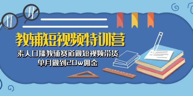 教辅-短视频特训营： 素人口播教辅赛道做短视频带货，单月做到20w佣金汇创项目库-网创项目资源站-副业项目-创业项目-搞钱项目汇创项目库