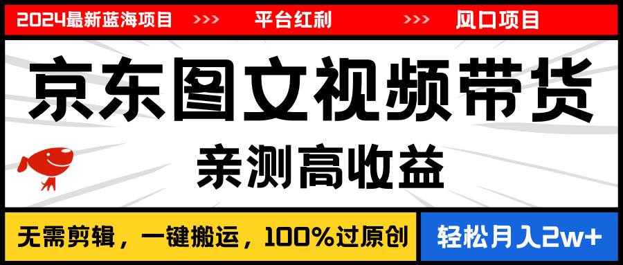 2024最新蓝海项目，逛逛京东图文视频带货，无需剪辑，月入20000+汇创项目库-网创项目资源站-副业项目-创业项目-搞钱项目汇创项目库