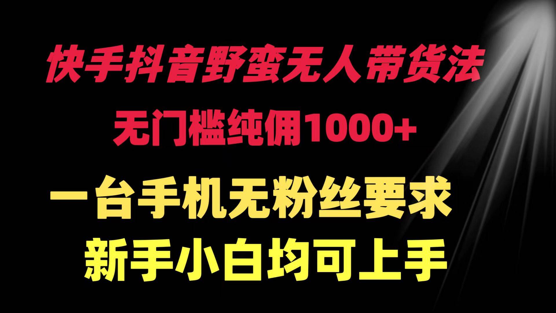 快手抖音野蛮无人带货法 无门槛纯佣1000+ 一台手机无粉丝要求新手小白…汇创项目库-网创项目资源站-副业项目-创业项目-搞钱项目汇创项目库