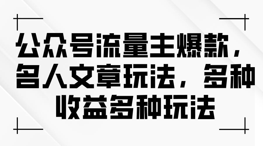 公众号流量主爆款，名人文章玩法，多种收益多种玩法汇创项目库-网创项目资源站-副业项目-创业项目-搞钱项目汇创项目库