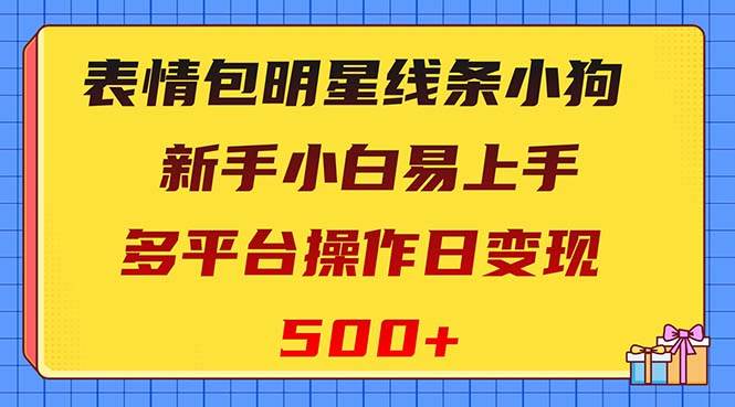 表情包明星线条小狗变现项目，小白易上手多平台操作日变现500+汇创项目库-网创项目资源站-副业项目-创业项目-搞钱项目汇创项目库