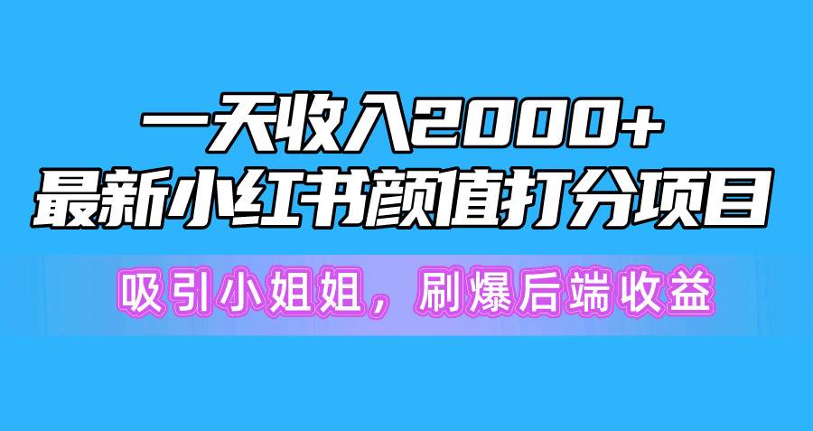 一天收入2000+，最新小红书颜值打分项目，吸引小姐姐，刷爆后端收益汇创项目库-网创项目资源站-副业项目-创业项目-搞钱项目汇创项目库