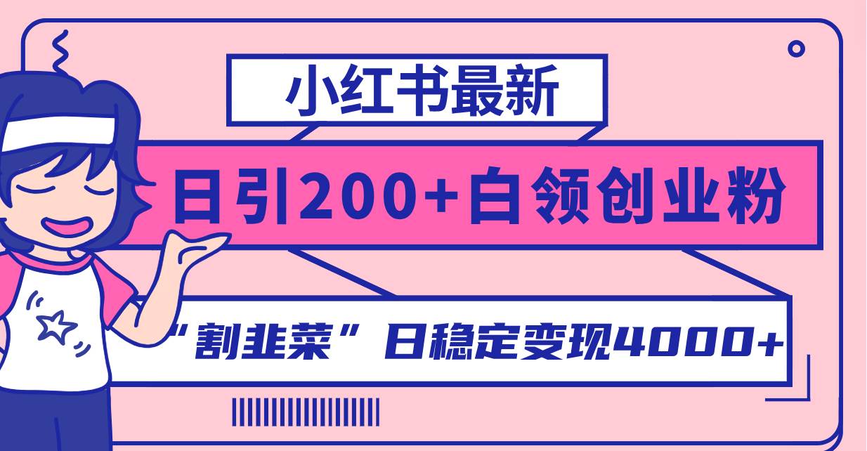 小红书最新日引200+创业粉”割韭菜“日稳定变现4000+实操教程！汇创项目库-网创项目资源站-副业项目-创业项目-搞钱项目汇创项目库