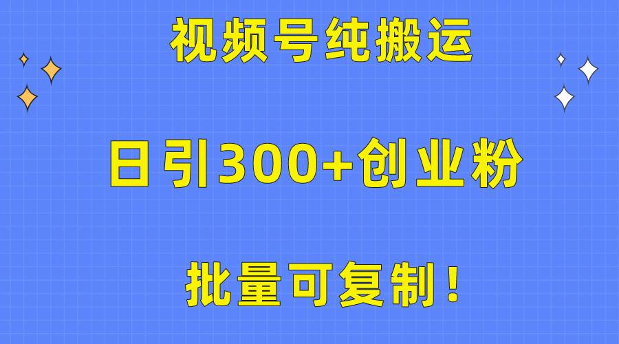 批量可复制！视频号纯搬运日引300+创业粉教程！汇创项目库-网创项目资源站-副业项目-创业项目-搞钱项目汇创项目库