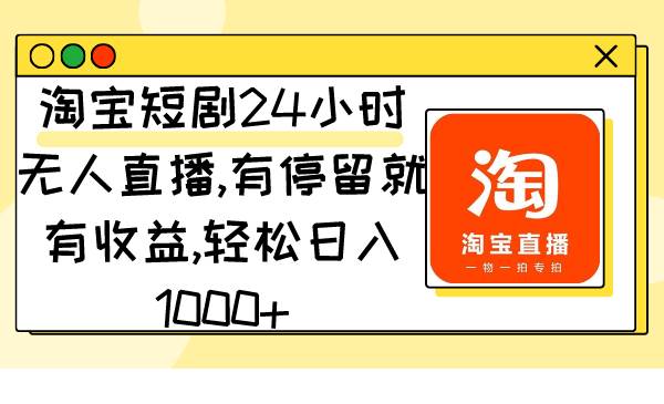 淘宝短剧24小时无人直播，有停留就有收益,轻松日入1000+汇创项目库-网创项目资源站-副业项目-创业项目-搞钱项目汇创项目库