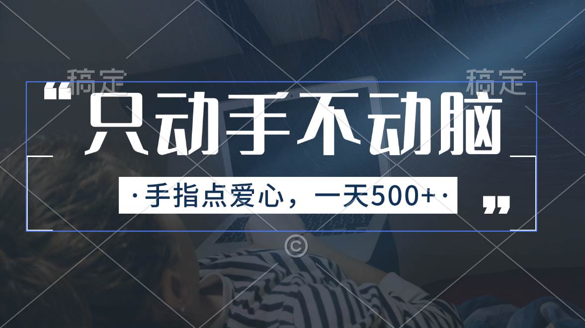 只动手不动脑，手指点爱心，每天500+汇创项目库-网创项目资源站-副业项目-创业项目-搞钱项目汇创项目库