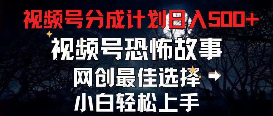 2024最新视频号分成计划，每天5分钟轻松月入500+，恐怖故事赛道,汇创项目库-网创项目资源站-副业项目-创业项目-搞钱项目汇创项目库