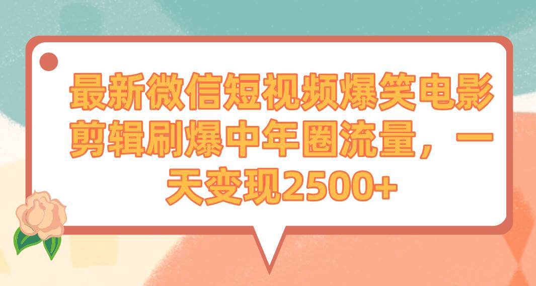 最新微信短视频爆笑电影剪辑刷爆中年圈流量，一天变现2500+汇创项目库-网创项目资源站-副业项目-创业项目-搞钱项目汇创项目库