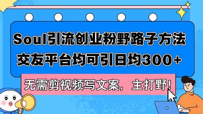 Soul引流创业粉野路子方法，交友平台均可引日均300+，无需剪视频写文案…汇创项目库-网创项目资源站-副业项目-创业项目-搞钱项目汇创项目库