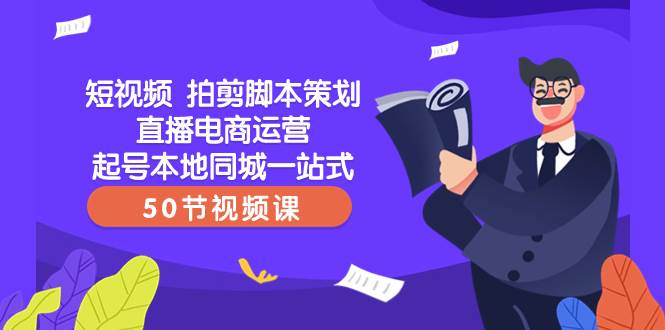 短视频 拍剪脚本策划直播电商运营起号本地同城一站式（50节视频课）汇创项目库-网创项目资源站-副业项目-创业项目-搞钱项目汇创项目库