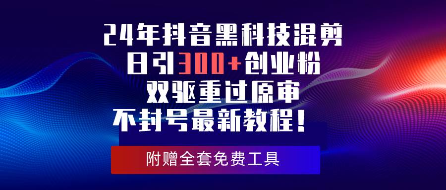 24年抖音黑科技混剪日引300+创业粉，双驱重过原审不封号最新教程！汇创项目库-网创项目资源站-副业项目-创业项目-搞钱项目汇创项目库