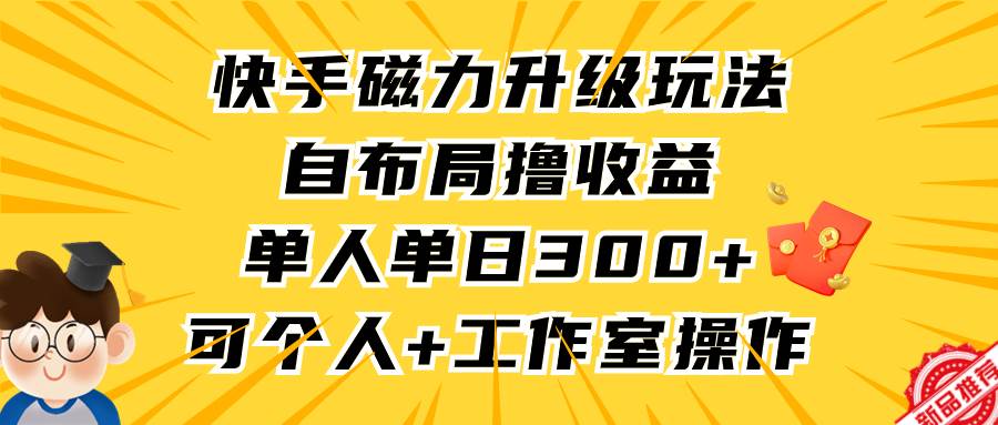 快手磁力升级玩法，自布局撸收益，单人单日300+，个人工作室均可操作汇创项目库-网创项目资源站-副业项目-创业项目-搞钱项目汇创项目库