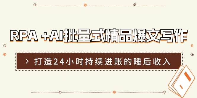 RPA +AI批量式 精品爆文写作  日更实操营，打造24小时持续进账的睡后收入汇创项目库-网创项目资源站-副业项目-创业项目-搞钱项目汇创项目库