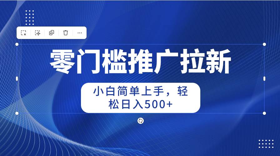 零门槛推广拉新，小白简单上手，轻松日入500+汇创项目库-网创项目资源站-副业项目-创业项目-搞钱项目汇创项目库