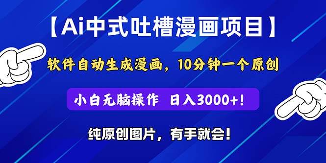 Ai中式吐槽漫画项目，软件自动生成漫画，10分钟一个原创，小白日入3000+汇创项目库-网创项目资源站-副业项目-创业项目-搞钱项目汇创项目库