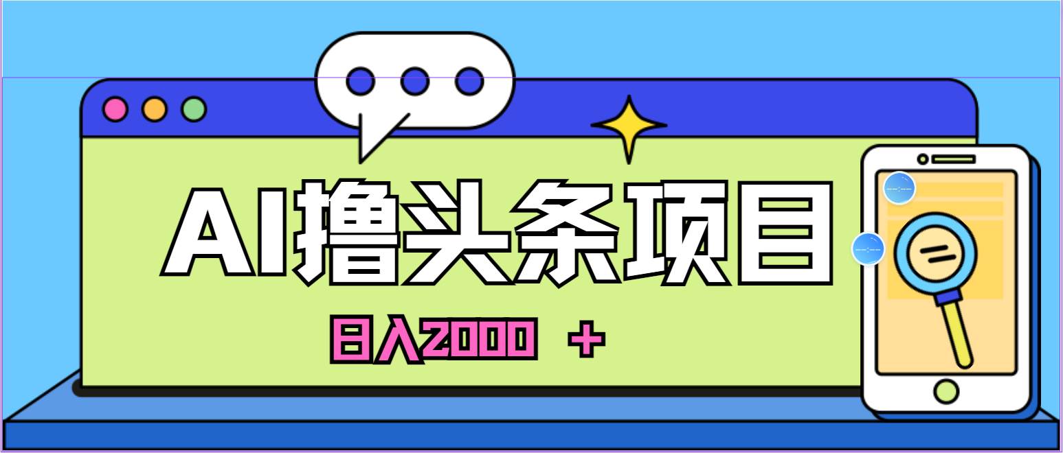 蓝海项目，AI撸头条，当天起号，第二天见收益，小白可做，日入2000＋的…汇创项目库-网创项目资源站-副业项目-创业项目-搞钱项目汇创项目库