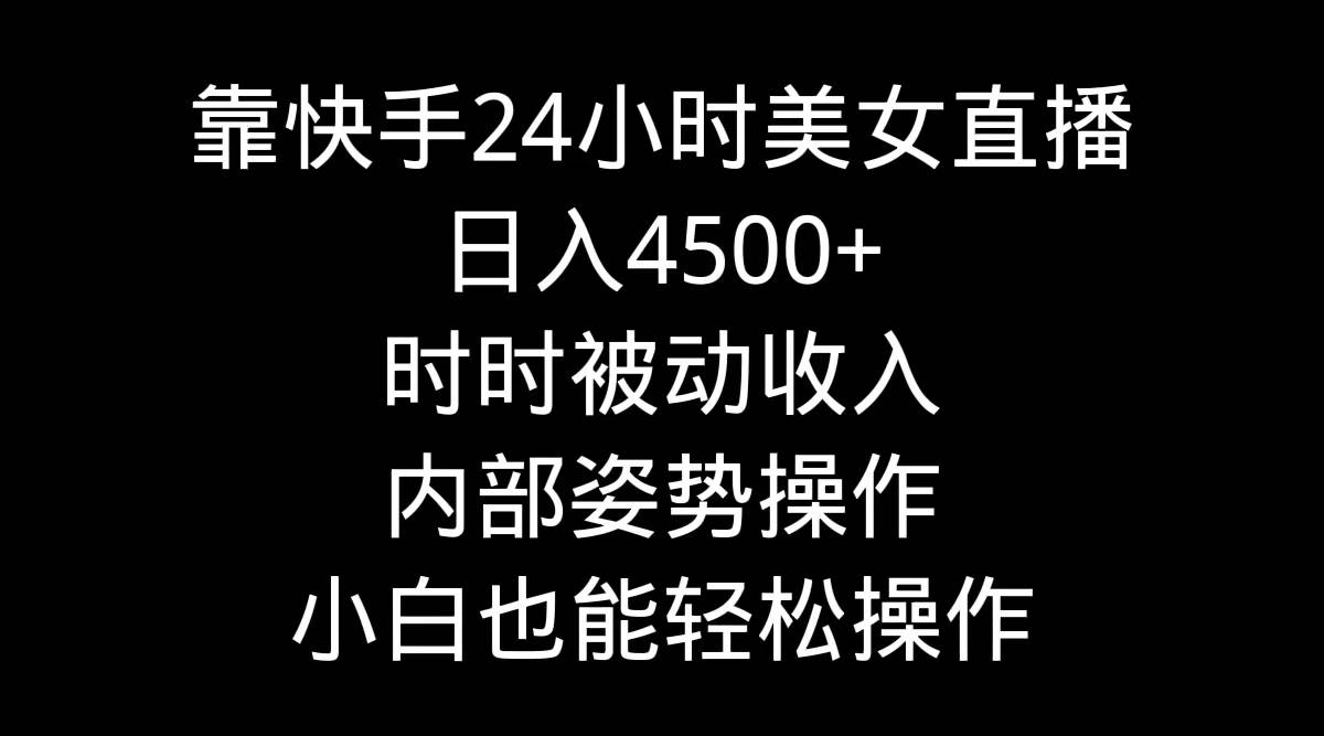 靠快手24小时美女直播，日入4500+，时时被动收入，内部姿势操作，小白也…汇创项目库-网创项目资源站-副业项目-创业项目-搞钱项目汇创项目库