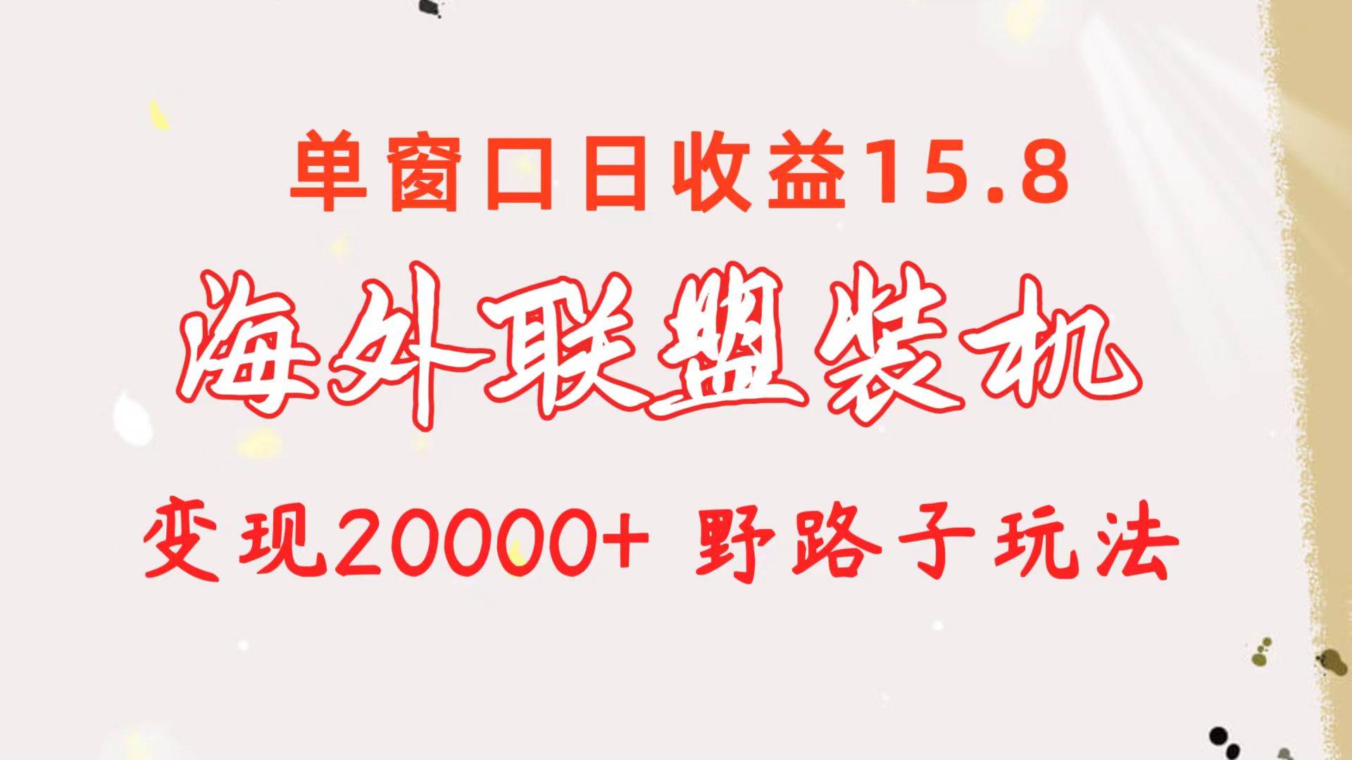 海外联盟装机 单窗口日收益15.8  变现20000+ 野路子玩法汇创项目库-网创项目资源站-副业项目-创业项目-搞钱项目汇创项目库