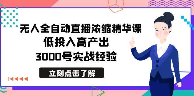 最新无人全自动直播浓缩精华课，低投入高产出，3000号实战经验汇创项目库-网创项目资源站-副业项目-创业项目-搞钱项目汇创项目库