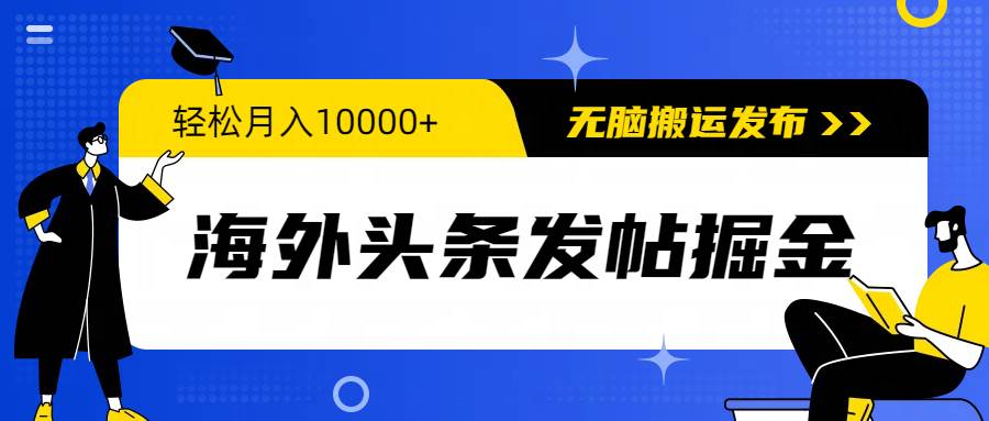 海外头条发帖掘金，轻松月入10000+，无脑搬运发布，新手小白无门槛汇创项目库-网创项目资源站-副业项目-创业项目-搞钱项目汇创项目库