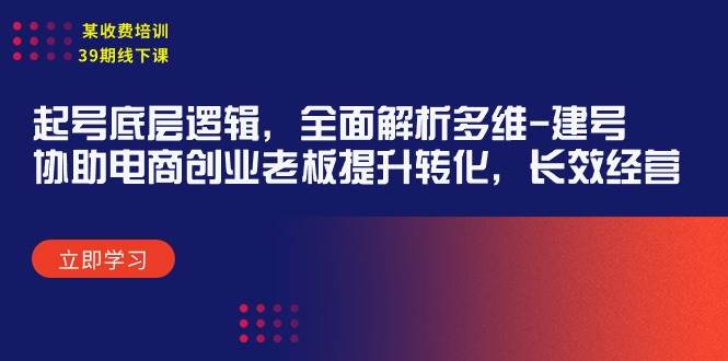 某收费培训39期线下课：起号底层逻辑，全面解析多维 建号，协助电商创业…汇创项目库-网创项目资源站-副业项目-创业项目-搞钱项目汇创项目库