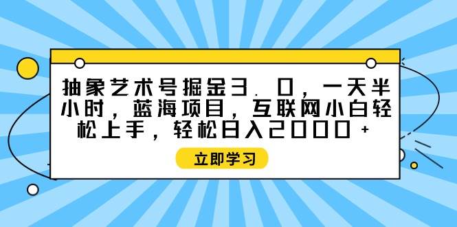 抽象艺术号掘金3.0，一天半小时 ，蓝海项目， 互联网小白轻松上手，轻松…汇创项目库-网创项目资源站-副业项目-创业项目-搞钱项目汇创项目库