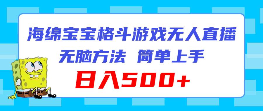 海绵宝宝格斗对战无人直播，无脑玩法，简单上手，日入500+汇创项目库-网创项目资源站-副业项目-创业项目-搞钱项目汇创项目库