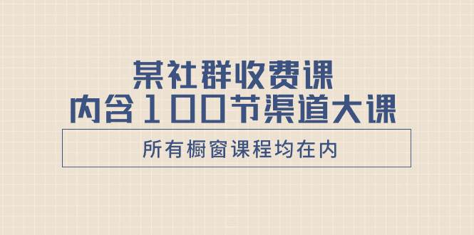 某社群收费课内含100节渠道大课（所有橱窗课程均在内）汇创项目库-网创项目资源站-副业项目-创业项目-搞钱项目汇创项目库