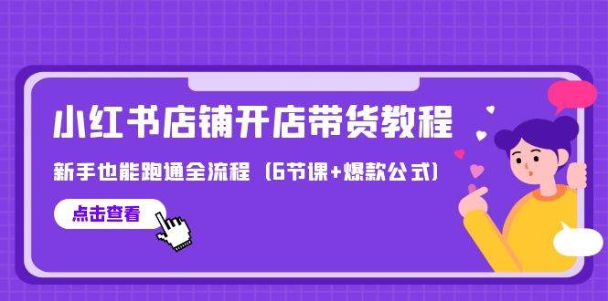 最新小红书店铺开店带货教程，新手也能跑通全流程（6节课+爆款公式）汇创项目库-网创项目资源站-副业项目-创业项目-搞钱项目汇创项目库