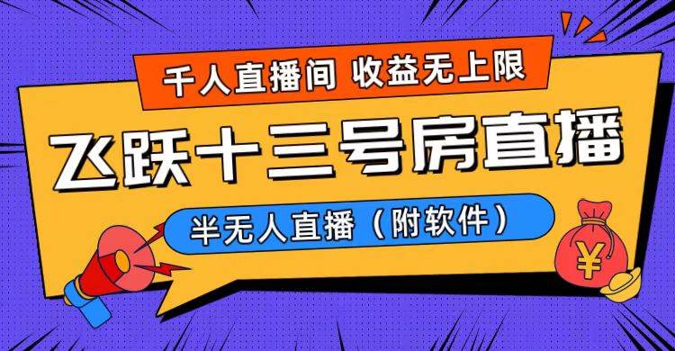 爆火飞跃十三号房半无人直播，一场直播上千人，日入过万！（附软件）汇创项目库-网创项目资源站-副业项目-创业项目-搞钱项目汇创项目库