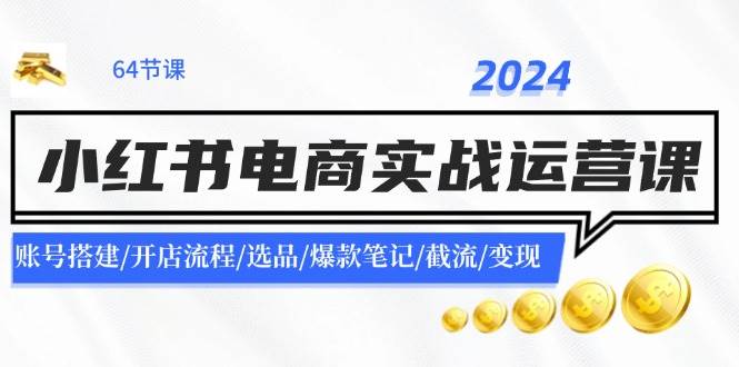 2024小红书电商实战运营课：账号搭建/开店流程/选品/爆款笔记/截流/变现汇创项目库-网创项目资源站-副业项目-创业项目-搞钱项目汇创项目库