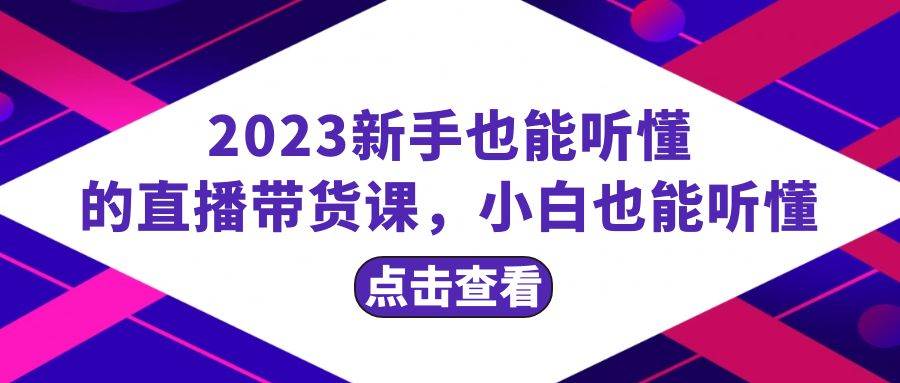 2023新手也能听懂的直播带货课，小白也能听懂，20节完整汇创项目库-网创项目资源站-副业项目-创业项目-搞钱项目汇创项目库