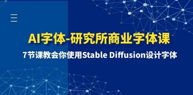 AI字体-研究所商业字体课-第1期：7节课教会你使用Stable Diffusion设计字体汇创项目库-网创项目资源站-副业项目-创业项目-搞钱项目汇创项目库