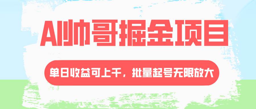 AI帅哥掘金项目，单日收益上千，批量起号无限放大汇创项目库-网创项目资源站-副业项目-创业项目-搞钱项目汇创项目库