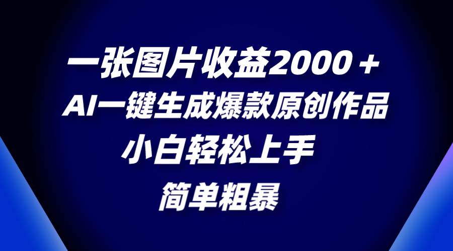 一张图片收益2000＋，AI一键生成爆款原创作品，简单粗暴，小白轻松上手汇创项目库-网创项目资源站-副业项目-创业项目-搞钱项目汇创项目库