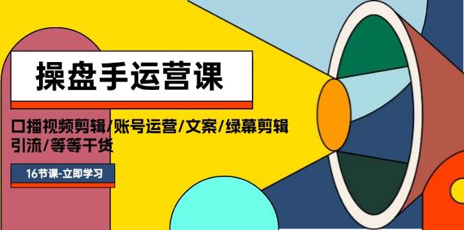 操盘手运营课程：口播视频剪辑/账号运营/文案/绿幕剪辑/引流/干货/16节汇创项目库-网创项目资源站-副业项目-创业项目-搞钱项目汇创项目库