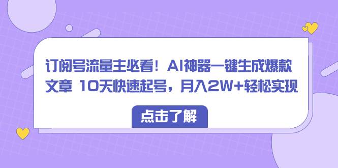 订阅号流量主必看！AI神器一键生成爆款文章 10天快速起号，月入2W+轻松实现汇创项目库-网创项目资源站-副业项目-创业项目-搞钱项目汇创项目库