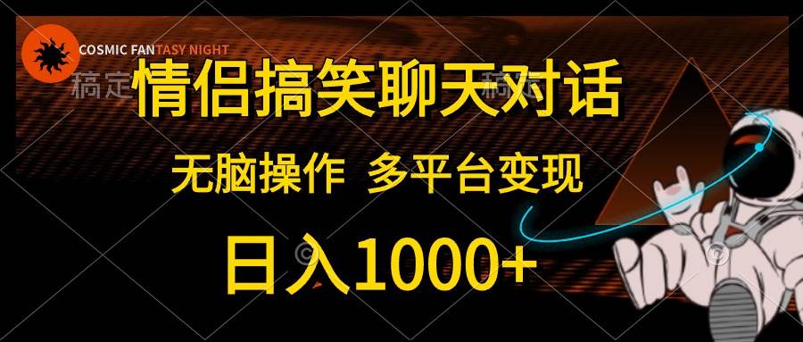 情侣搞笑聊天对话，日入1000+,无脑操作，多平台变现汇创项目库-网创项目资源站-副业项目-创业项目-搞钱项目汇创项目库