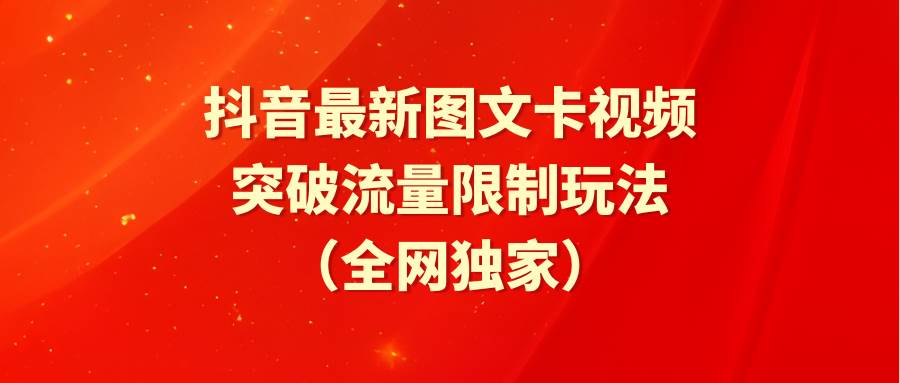 抖音最新图文卡视频 突破流量限制玩法汇创项目库-网创项目资源站-副业项目-创业项目-搞钱项目汇创项目库