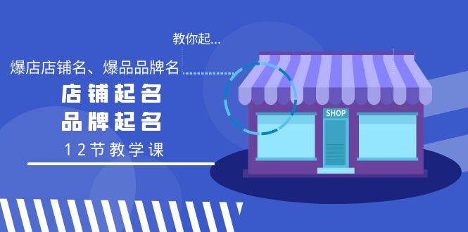 教你起“爆店店铺名、爆品品牌名”，店铺起名，品牌起名（12节教学课）汇创项目库-网创项目资源站-副业项目-创业项目-搞钱项目汇创项目库